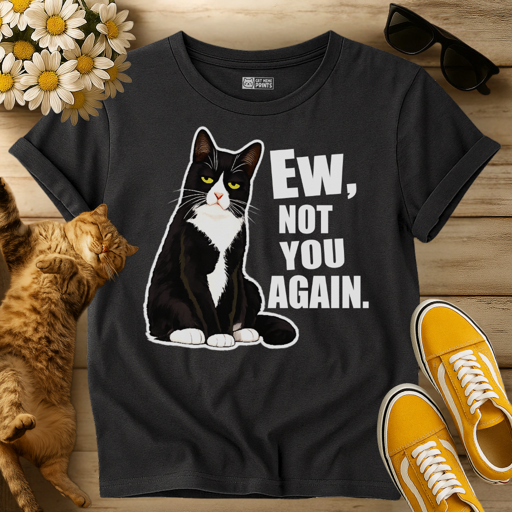 Ew, Not You Again T-Shirt
