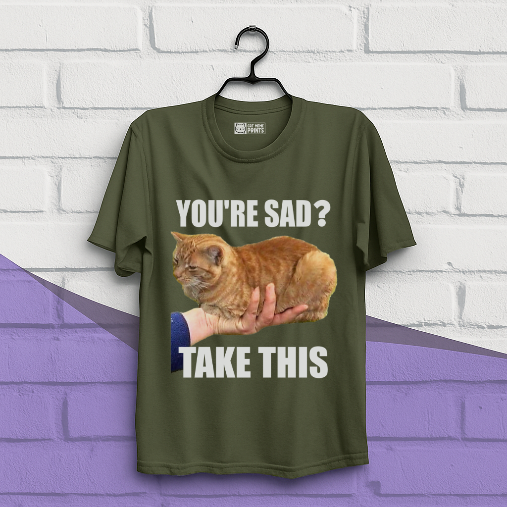 You're Sad Take This T-Shirt