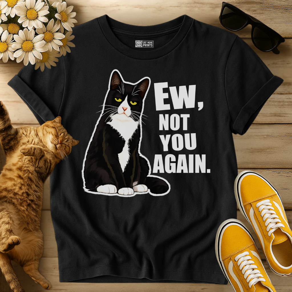 Ew, Not You Again T-Shirt