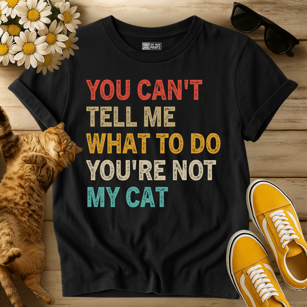 You Can't Tell Me What To Do You're Not My Cat T-Shirt