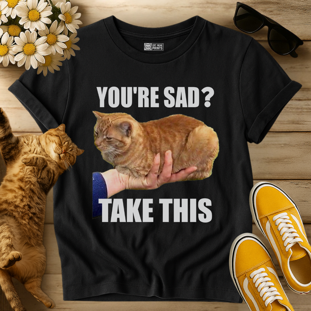 You're Sad Take This Cat T-Shirt