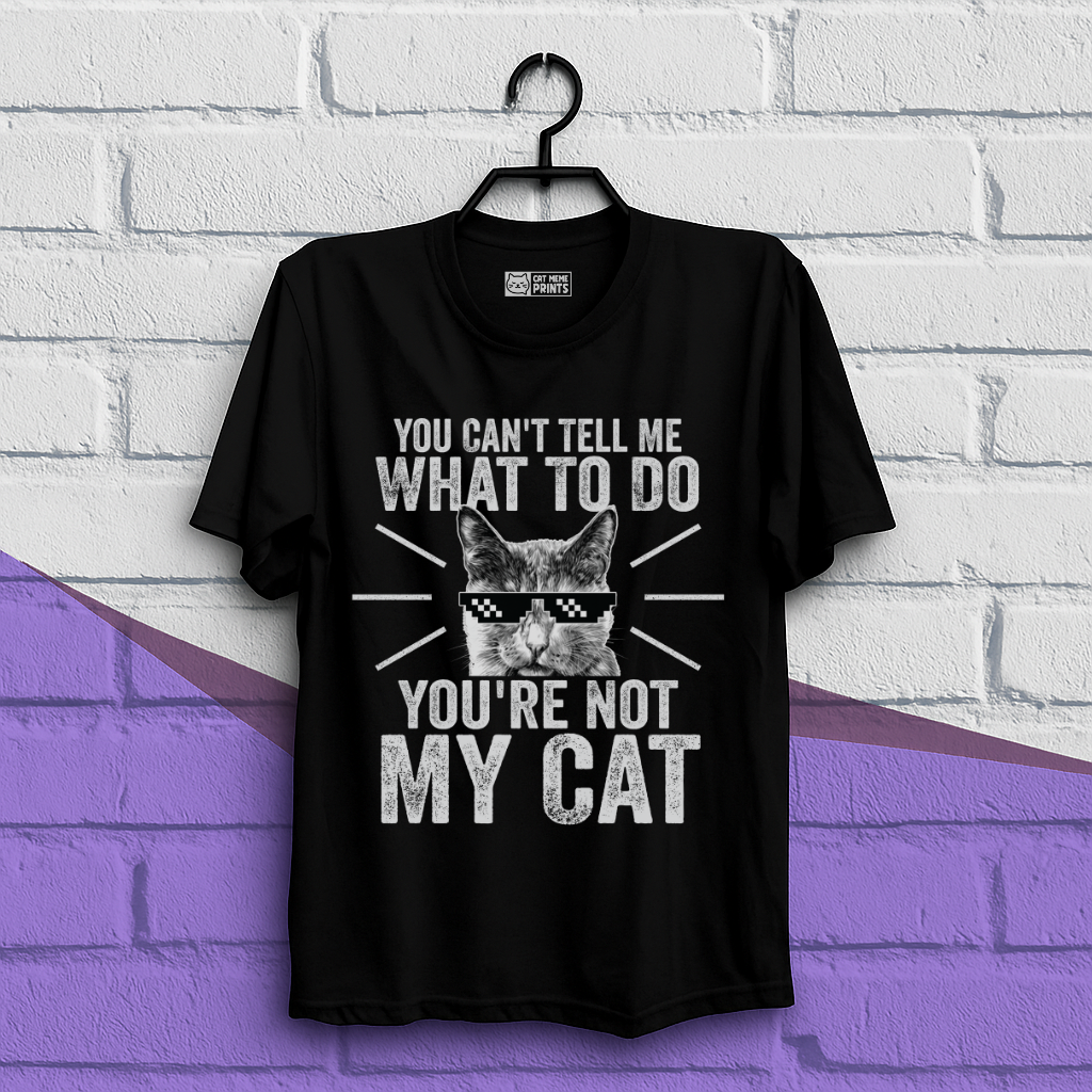 You Can't Tell Me What To Do You're Not My Cat T-Shirt