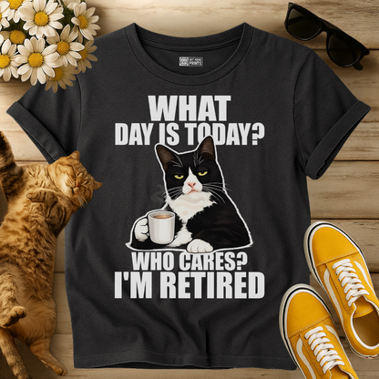 What Day Is Today? Who Cares? I'm Retired T-Shirt