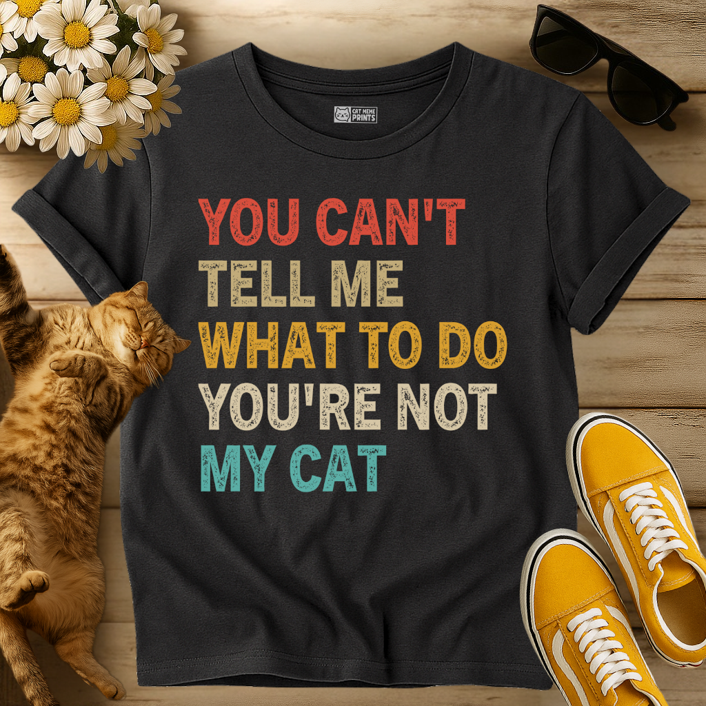 You Can't Tell Me What To Do You're Not My Cat T-Shirt