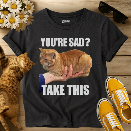 You're Sad Take This Cat T-Shirt
