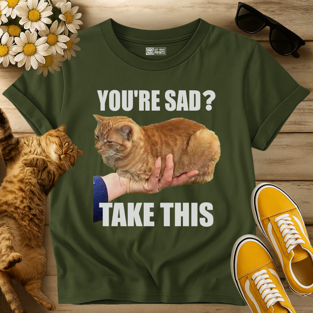 You're Sad Take This Cat T-Shirt