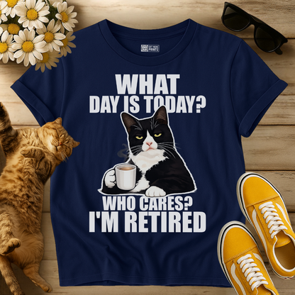 What Day Is Today? Who Cares? I'm Retired T-Shirt