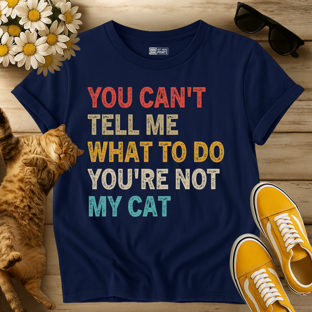 You Can't Tell Me What To Do You're Not My Cat T-Shirt