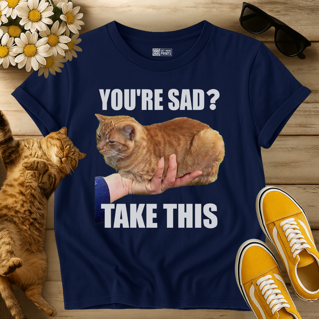 You're Sad Take This Cat T-Shirt