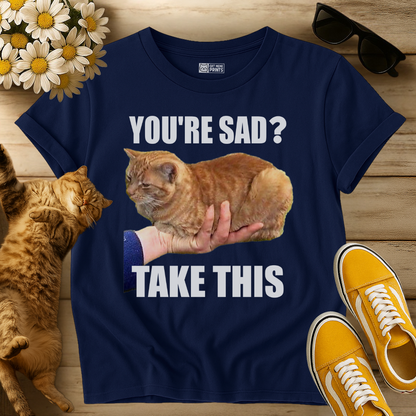 You're Sad Take This Cat T-Shirt