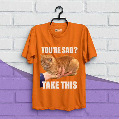 You're Sad Take This T-Shirt