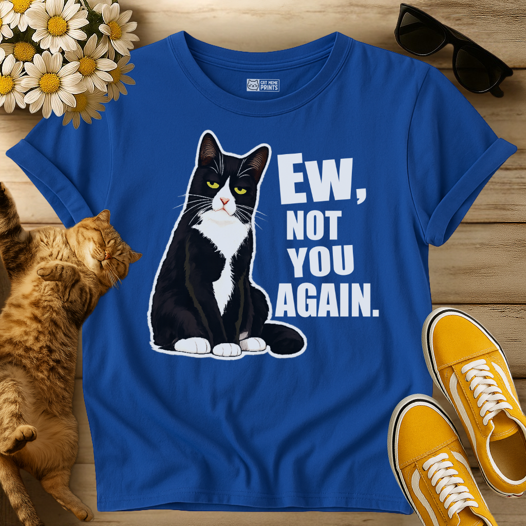 Ew, Not You Again T-Shirt