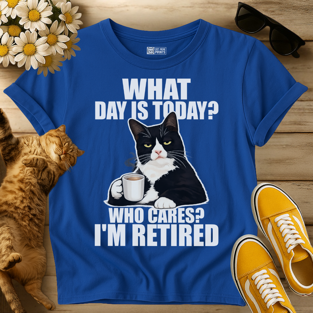 What Day Is Today? Who Cares? I'm Retired T-Shirt