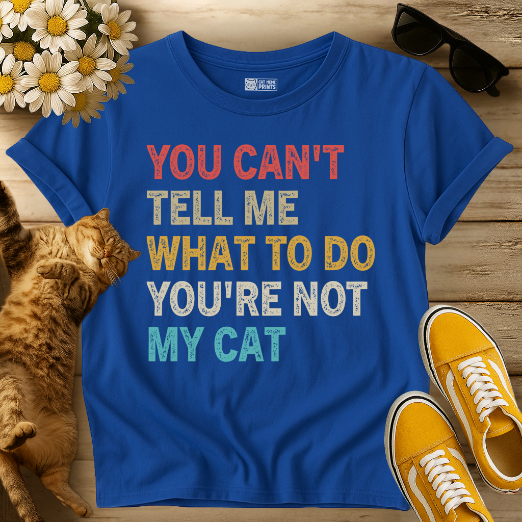 You Can't Tell Me What To Do You're Not My Cat T-Shirt