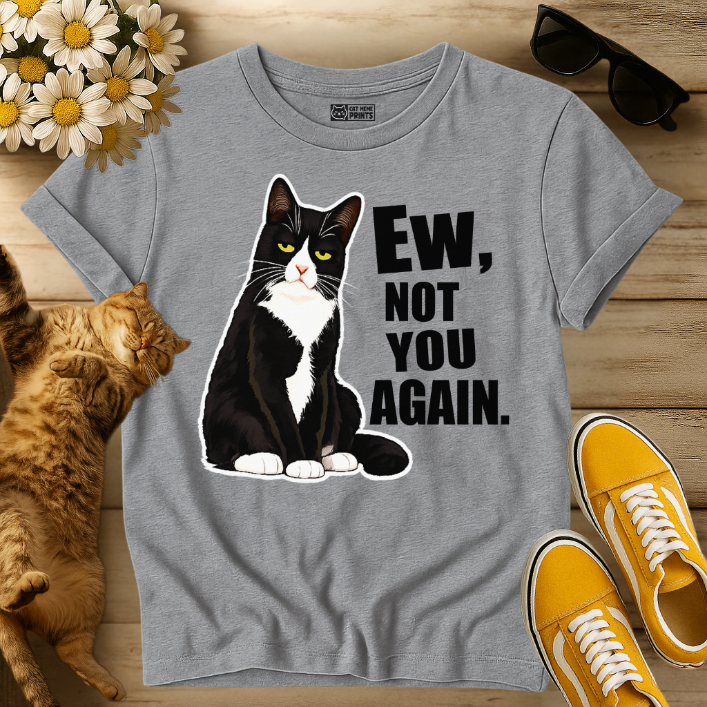 Ew, Not You Again T-Shirt