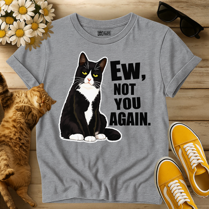 Ew, Not You Again T-Shirt