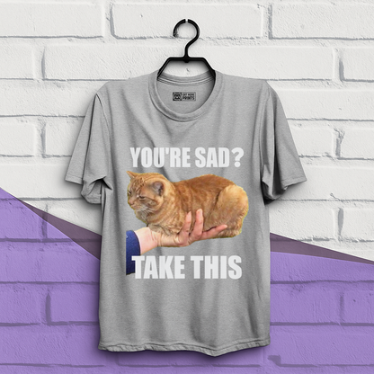You're Sad Take This T-Shirt