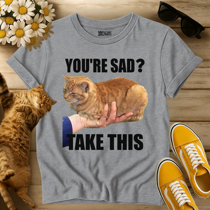 You're Sad Take This Cat T-Shirt