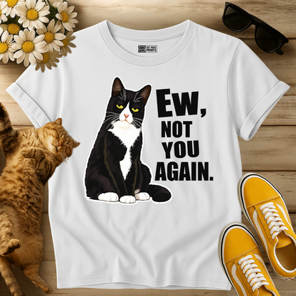 Ew, Not You Again T-Shirt