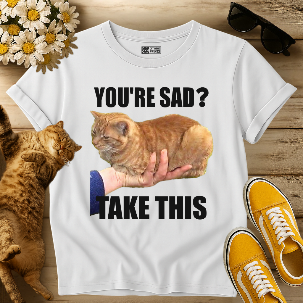 You're Sad Take This Cat T-Shirt