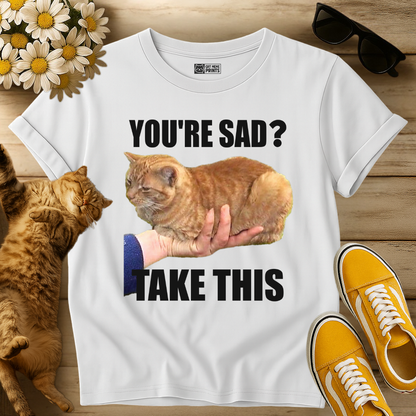 You're Sad Take This Cat T-Shirt
